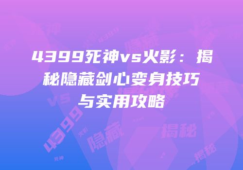 4399死神vs火影：揭秘隐藏剑心变身技巧与实用攻略