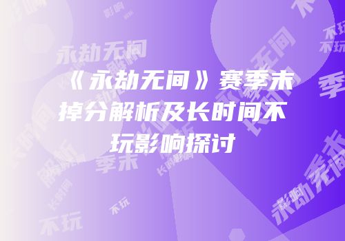 《永劫无间》赛季末掉分解析及长时间不玩影响探讨