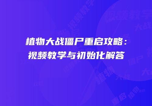 植物大战僵尸重启攻略：视频教学与初始化解答