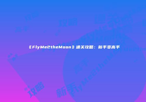 《FlyMe2theMoon》通关攻略：新手变高手