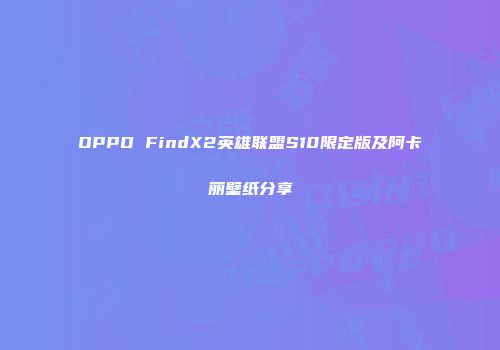 OPPO FindX2英雄联盟S10限定版及阿卡丽壁纸分享