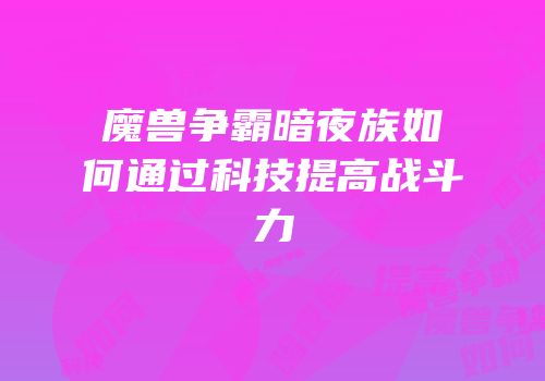 魔兽争霸暗夜族如何通过科技提高战斗力