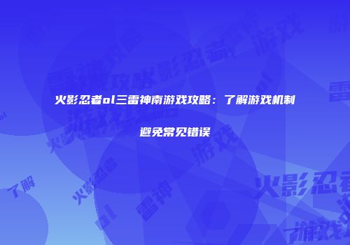火影忍者ol三雷神南游戏攻略：了解游戏机制避免常见错误