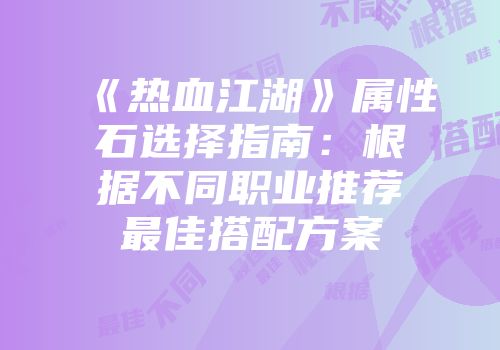 《热血江湖》属性石选择指南：根据不同职业推荐最佳搭配方案
