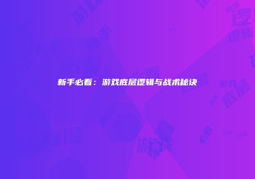 新手必看：游戏底层逻辑与战术秘诀