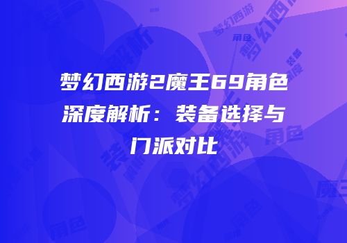 梦幻西游2魔王69角色深度解析：装备选择与门派对比