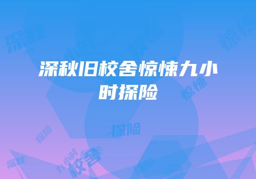 深秋旧校舍惊悚九小时探险