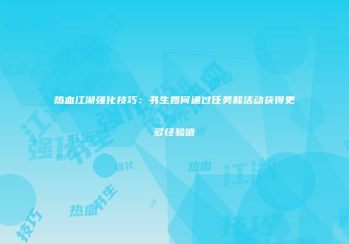 热血江湖强化技巧：书生如何通过任务和活动获得更多经验值