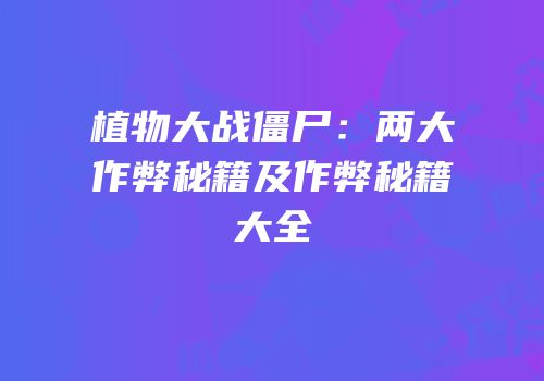 植物大战僵尸：两大作弊秘籍及作弊秘籍大全