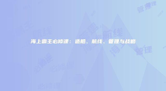 海上霸主必修课：造船、航线、管理与战略