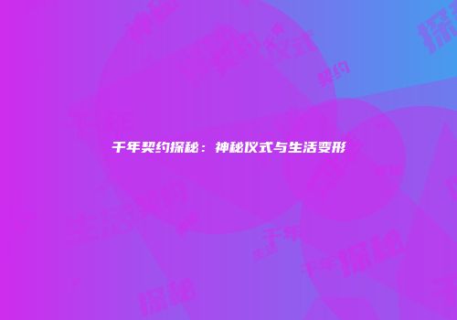千年契约探秘：神秘仪式与生活变形