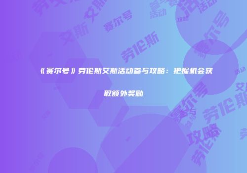 《赛尔号》劳伦斯艾斯活动参与攻略：把握机会获取额外奖励