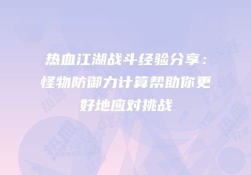 热血江湖战斗经验分享：怪物防御力计算帮助你更好地应对挑战