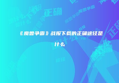 《魔兽争霸》战报下载的正确途径是什么