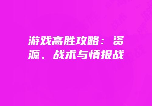 游戏高胜攻略：资源、战术与情报战