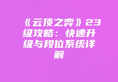 《云顶之弈》23级攻略：快速升级与段位系统详解