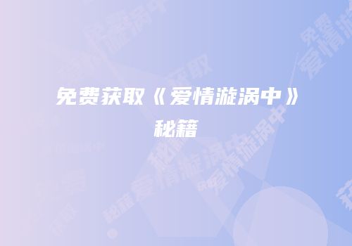 免费获取《爱情漩涡中》秘籍