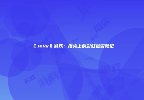 《Jelly》游戏：指尖上的彩虹糖冒险记