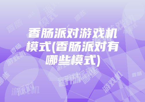 香肠派对游戏机模式(香肠派对有哪些模式)