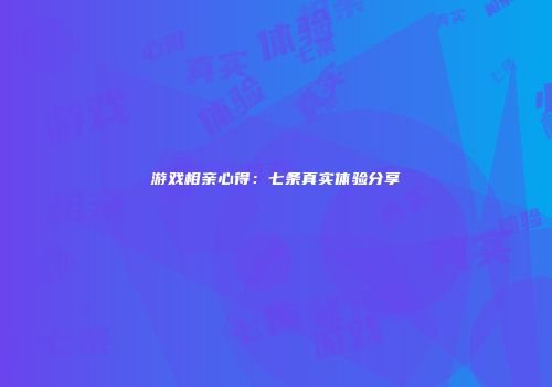 游戏相亲心得：七条真实体验分享