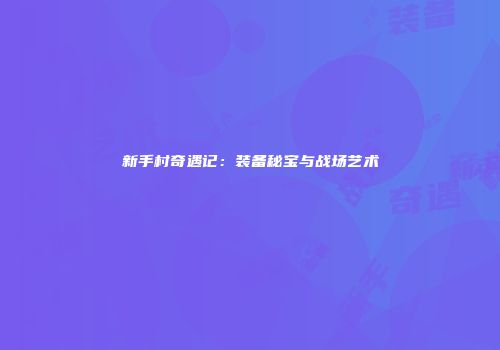 新手村奇遇记：装备秘宝与战场艺术