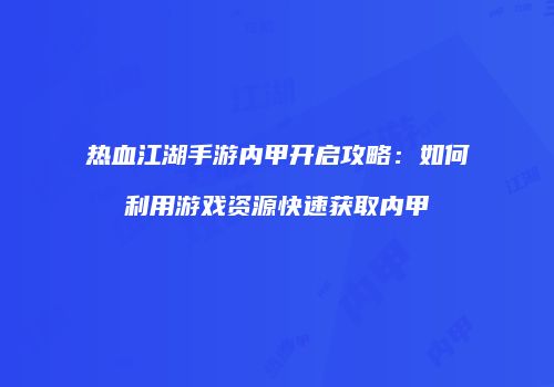 热血江湖手游内甲开启攻略：如何利用游戏资源快速获取内甲