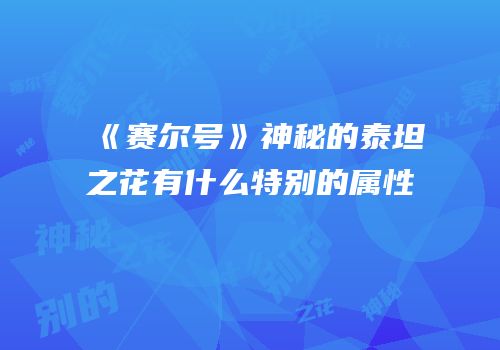 《赛尔号》神秘的泰坦之花有什么特别的属性