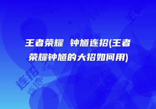 王者荣耀 钟馗连招(王者荣耀钟馗的大招如何用)