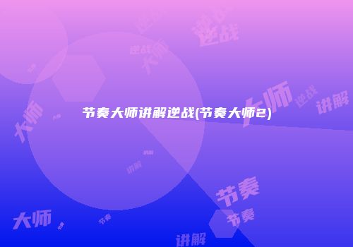 节奏大师讲解逆战(节奏大师2)
