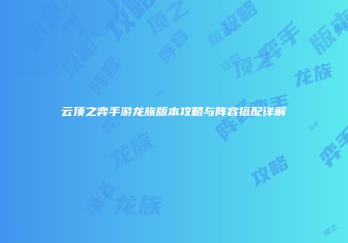 云顶之弈手游龙族版本攻略与阵容搭配详解