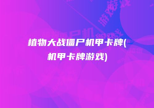 植物大战僵尸机甲卡牌(机甲卡牌游戏)