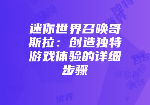 迷你世界召唤哥斯拉：创造独特游戏体验的详细步骤