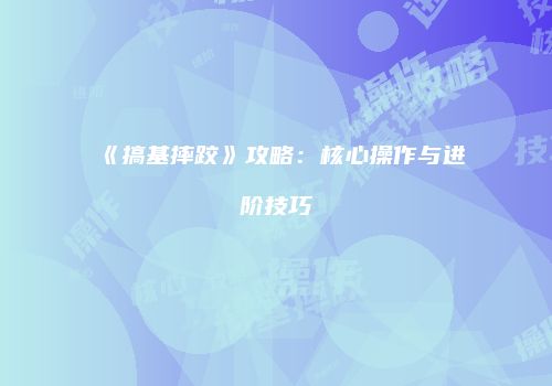 《搞基摔跤》攻略：核心操作与进阶技巧
