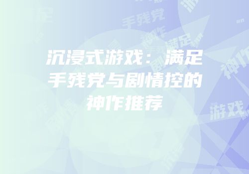 沉浸式游戏：满足手残党与剧情控的神作推荐