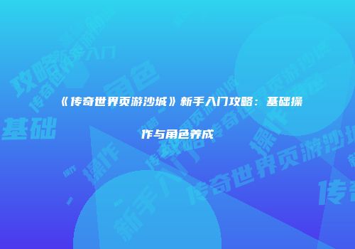 《传奇世界页游沙城》新手入门攻略：基础操作与角色养成