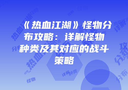 《热血江湖》怪物分布攻略：详解怪物种类及其对应的战斗策略