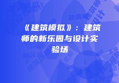 《建筑模拟》：建筑师的新乐园与设计实验场