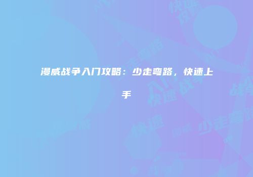 漫威战争入门攻略：少走弯路，快速上手