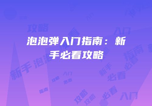 泡泡弹入门指南：新手必看攻略