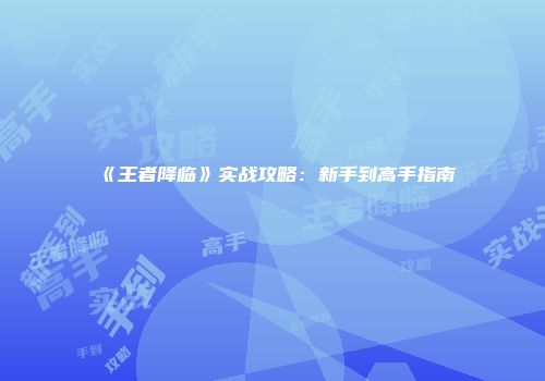 《王者降临》实战攻略：新手到高手指南