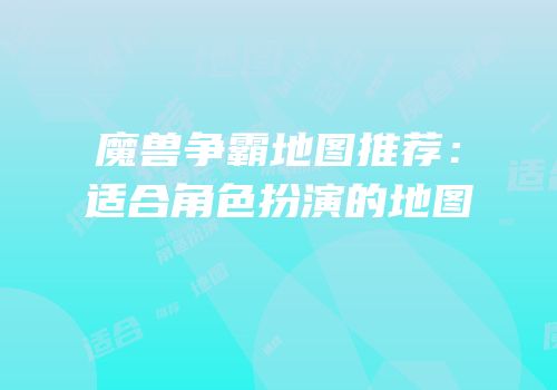 魔兽争霸地图推荐：适合角色扮演的地图