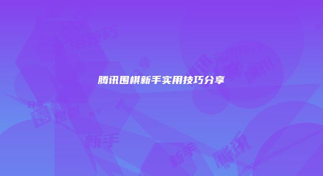 腾讯围棋新手实用技巧分享