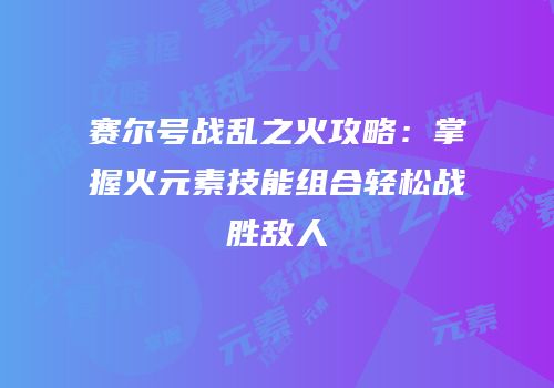 赛尔号战乱之火攻略：掌握火元素技能组合轻松战胜敌人