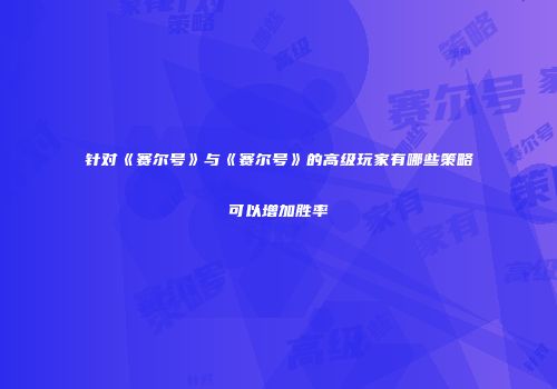针对《赛尔号》与《赛尔号》的高级玩家有哪些策略可以增加胜率