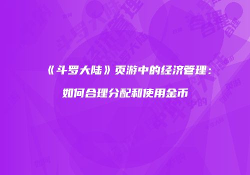 《斗罗大陆》页游中的经济管理：如何合理分配和使用金币