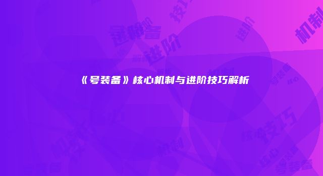 《号装备》核心机制与进阶技巧解析