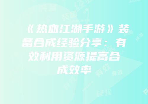 《热血江湖手游》装备合成经验分享：有效利用资源提高合成效率
