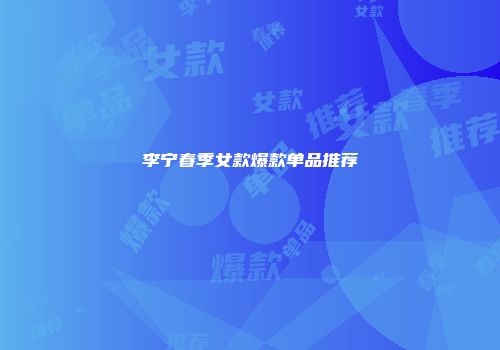 李宁春季女款爆款单品推荐
