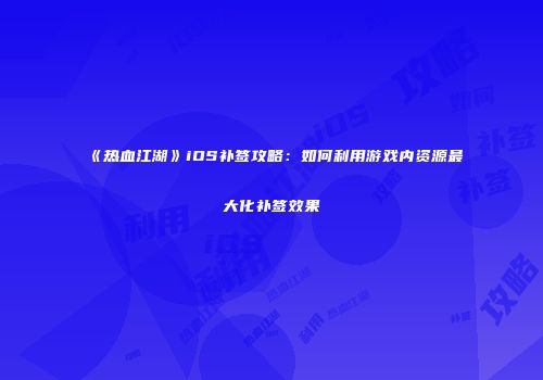 《热血江湖》iOS补签攻略:如何利用游戏内资源最大化补签效果
