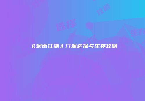 《烟雨江湖》门派选择与生存攻略